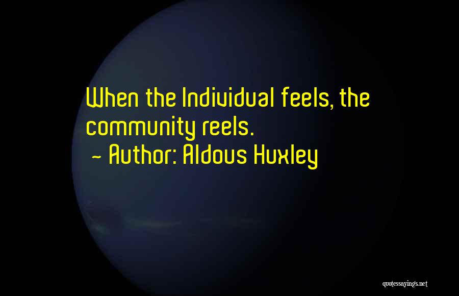 Aldous Huxley Quotes: When The Individual Feels, The Community Reels.