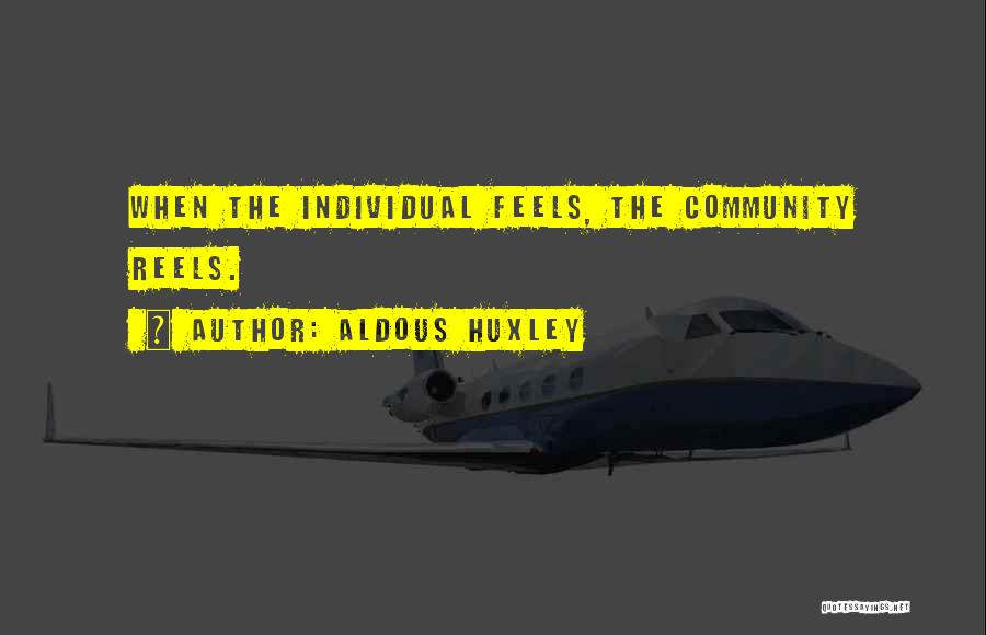 Aldous Huxley Quotes: When The Individual Feels, The Community Reels.