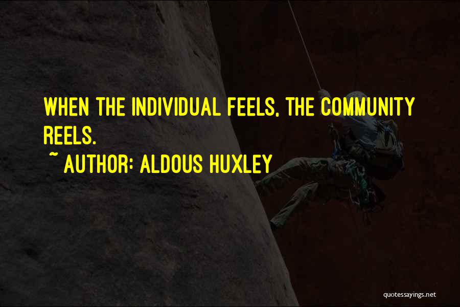 Aldous Huxley Quotes: When The Individual Feels, The Community Reels.