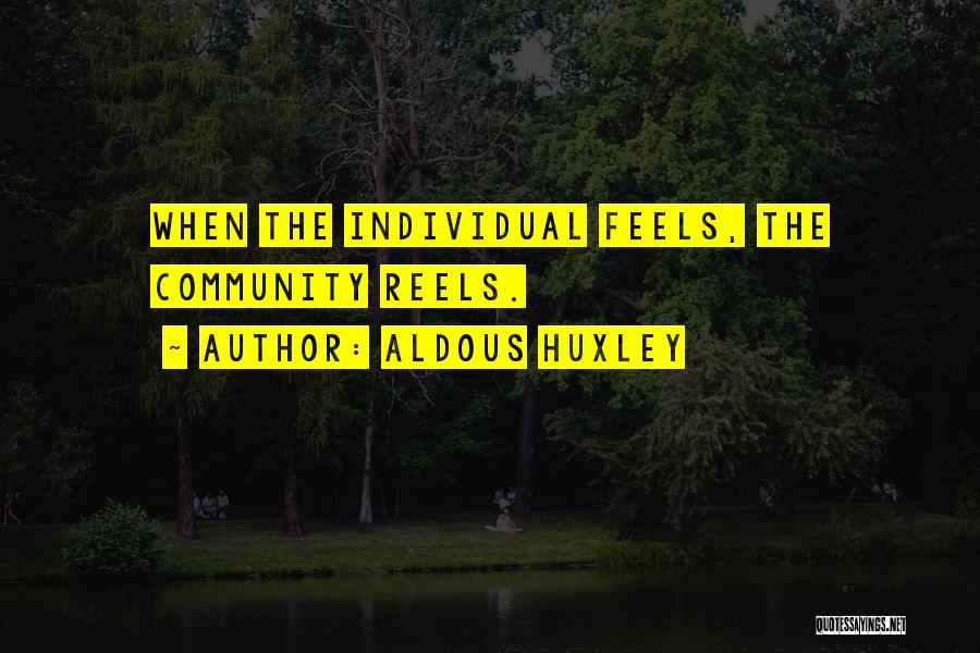 Aldous Huxley Quotes: When The Individual Feels, The Community Reels.