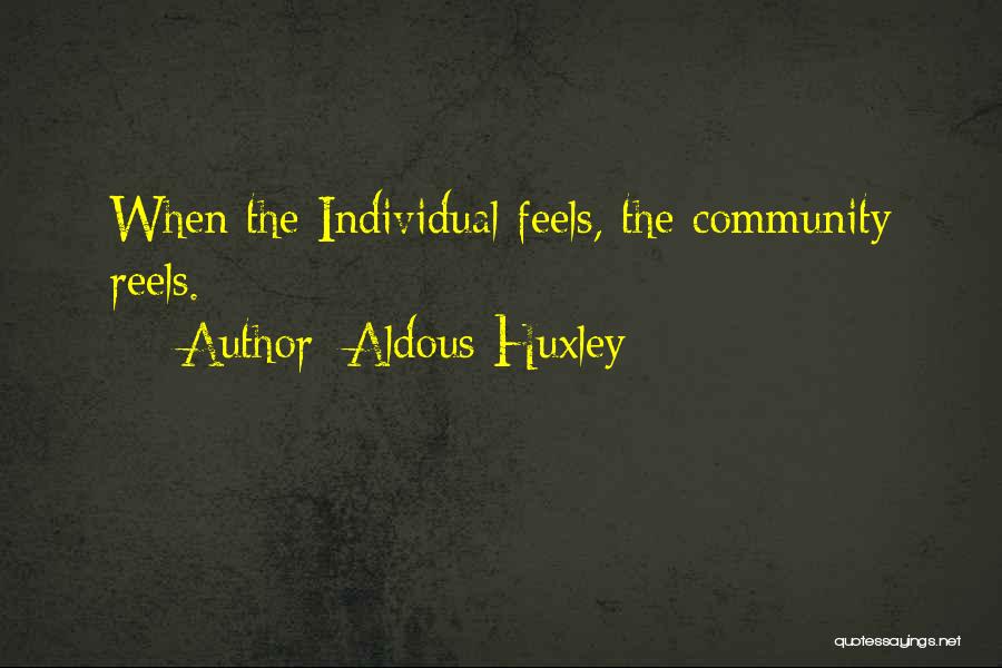 Aldous Huxley Quotes: When The Individual Feels, The Community Reels.