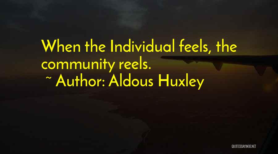 Aldous Huxley Quotes: When The Individual Feels, The Community Reels.