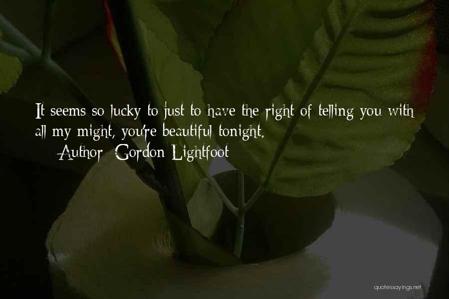Gordon Lightfoot Quotes: It Seems So Lucky To Just To Have The Right Of Telling You With All My Might, You're Beautiful Tonight.