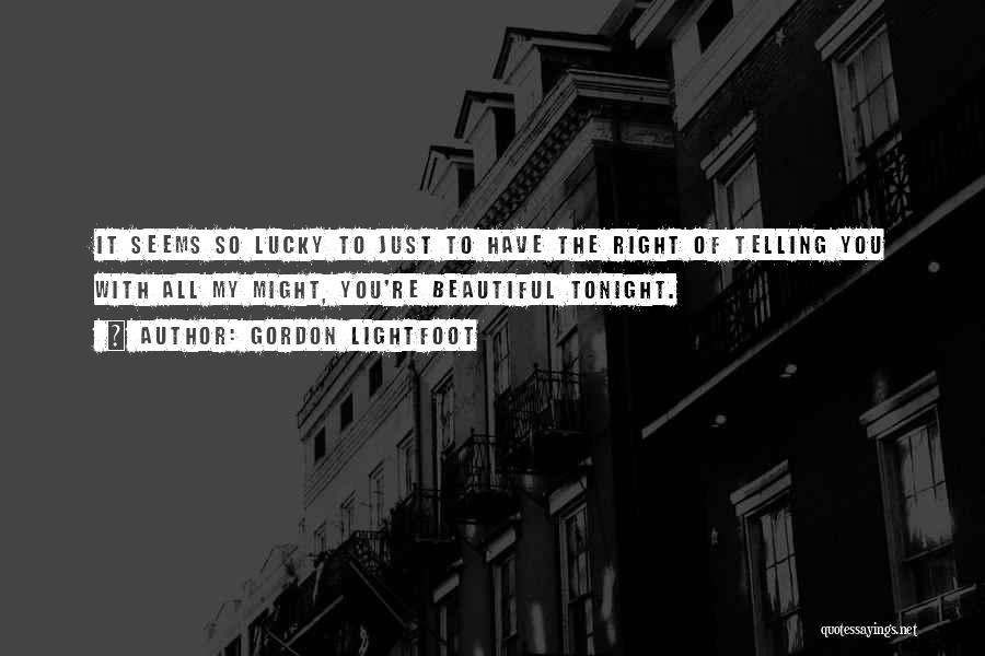 Gordon Lightfoot Quotes: It Seems So Lucky To Just To Have The Right Of Telling You With All My Might, You're Beautiful Tonight.