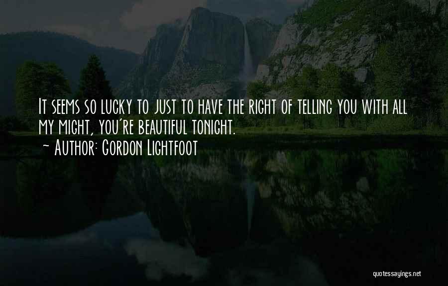 Gordon Lightfoot Quotes: It Seems So Lucky To Just To Have The Right Of Telling You With All My Might, You're Beautiful Tonight.