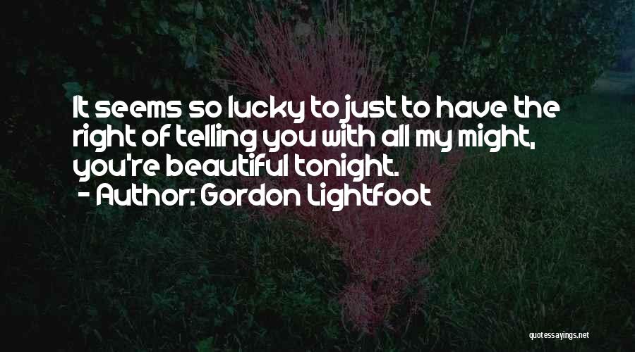 Gordon Lightfoot Quotes: It Seems So Lucky To Just To Have The Right Of Telling You With All My Might, You're Beautiful Tonight.