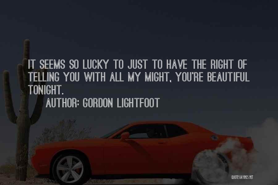 Gordon Lightfoot Quotes: It Seems So Lucky To Just To Have The Right Of Telling You With All My Might, You're Beautiful Tonight.