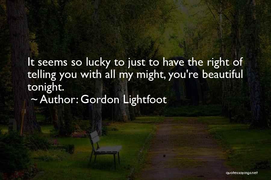 Gordon Lightfoot Quotes: It Seems So Lucky To Just To Have The Right Of Telling You With All My Might, You're Beautiful Tonight.