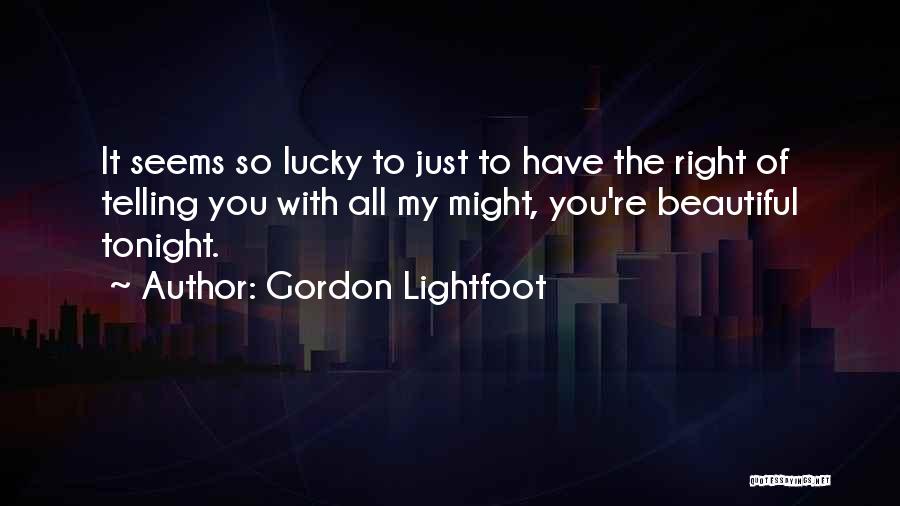 Gordon Lightfoot Quotes: It Seems So Lucky To Just To Have The Right Of Telling You With All My Might, You're Beautiful Tonight.