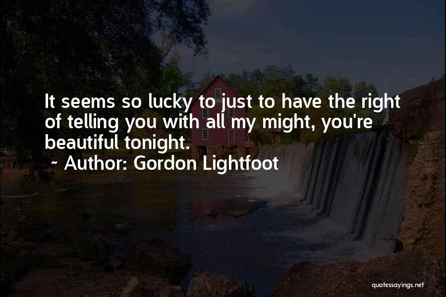 Gordon Lightfoot Quotes: It Seems So Lucky To Just To Have The Right Of Telling You With All My Might, You're Beautiful Tonight.