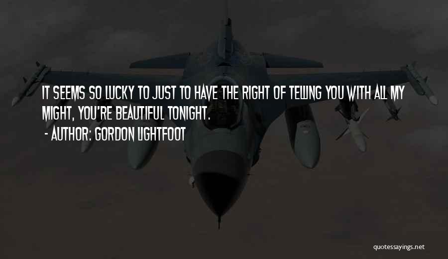 Gordon Lightfoot Quotes: It Seems So Lucky To Just To Have The Right Of Telling You With All My Might, You're Beautiful Tonight.