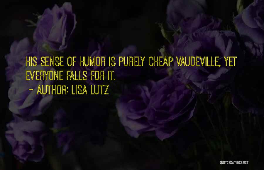 Lisa Lutz Quotes: His Sense Of Humor Is Purely Cheap Vaudeville, Yet Everyone Falls For It.