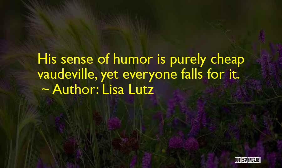 Lisa Lutz Quotes: His Sense Of Humor Is Purely Cheap Vaudeville, Yet Everyone Falls For It.