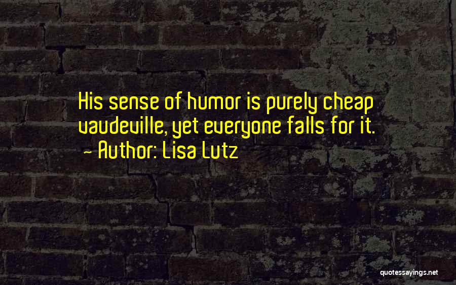 Lisa Lutz Quotes: His Sense Of Humor Is Purely Cheap Vaudeville, Yet Everyone Falls For It.