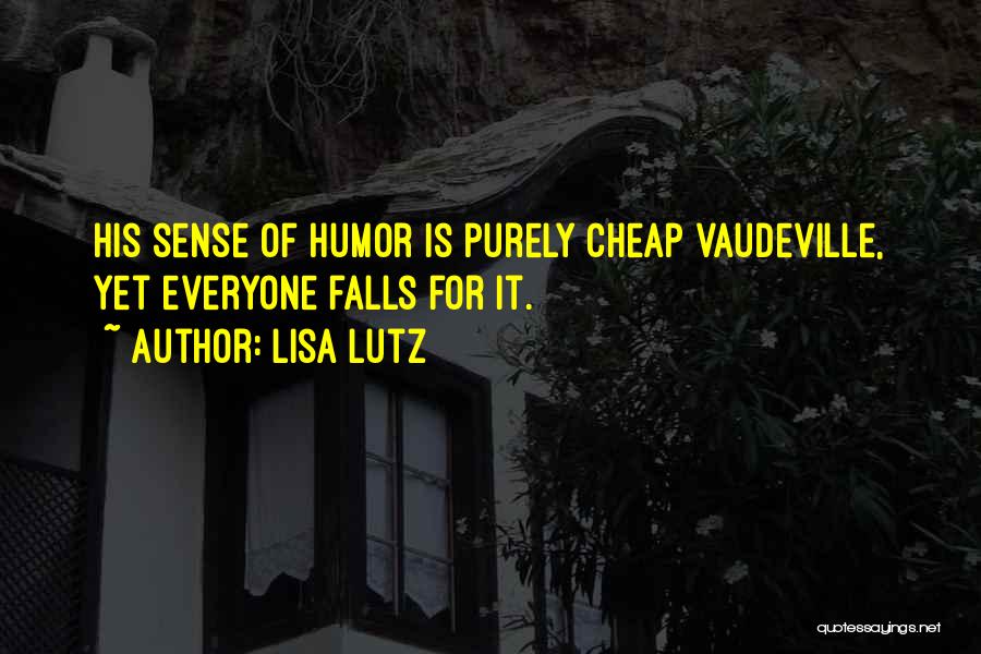 Lisa Lutz Quotes: His Sense Of Humor Is Purely Cheap Vaudeville, Yet Everyone Falls For It.