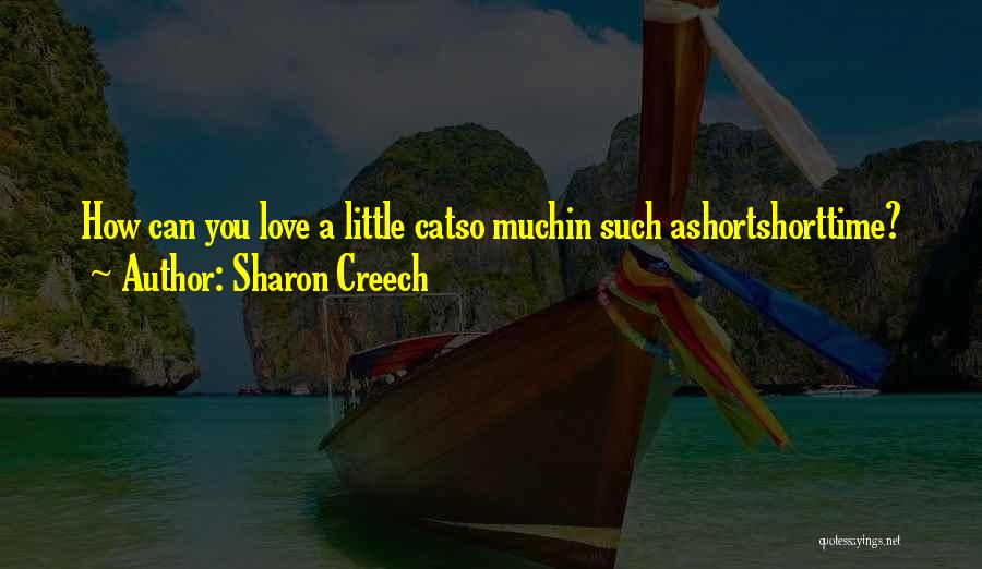 Sharon Creech Quotes: How Can You Love A Little Catso Muchin Such Ashortshorttime?