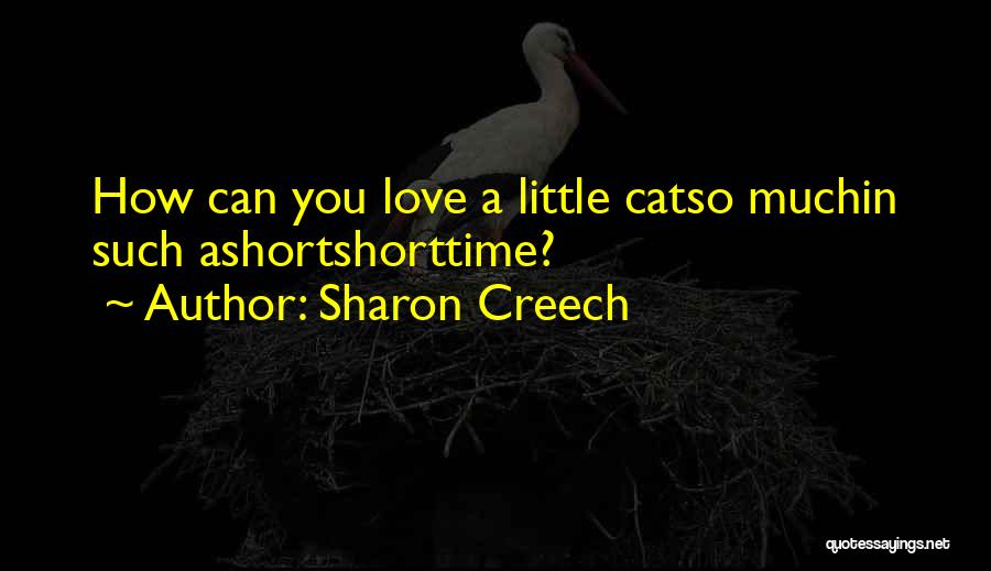 Sharon Creech Quotes: How Can You Love A Little Catso Muchin Such Ashortshorttime?