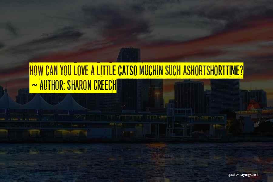 Sharon Creech Quotes: How Can You Love A Little Catso Muchin Such Ashortshorttime?