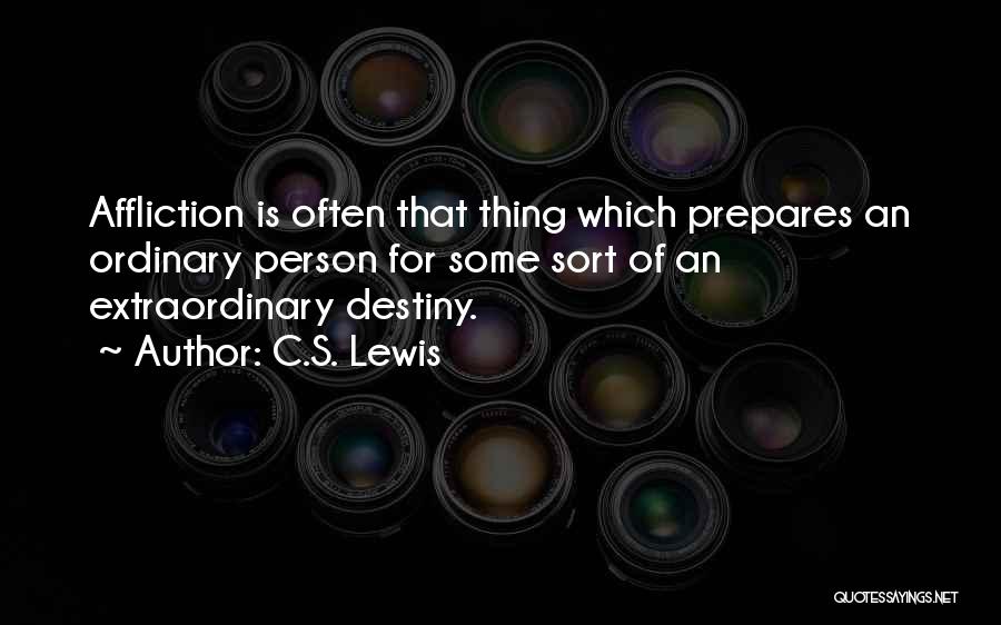 C.S. Lewis Quotes: Affliction Is Often That Thing Which Prepares An Ordinary Person For Some Sort Of An Extraordinary Destiny.