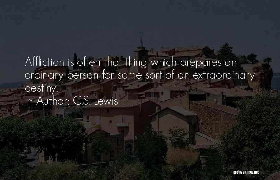 C.S. Lewis Quotes: Affliction Is Often That Thing Which Prepares An Ordinary Person For Some Sort Of An Extraordinary Destiny.