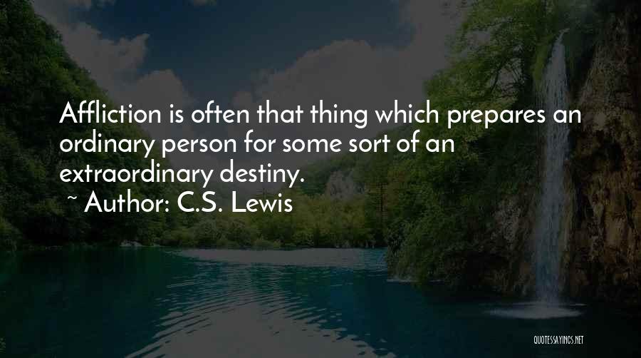 C.S. Lewis Quotes: Affliction Is Often That Thing Which Prepares An Ordinary Person For Some Sort Of An Extraordinary Destiny.