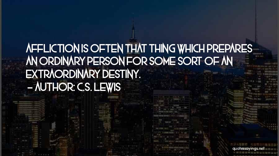 C.S. Lewis Quotes: Affliction Is Often That Thing Which Prepares An Ordinary Person For Some Sort Of An Extraordinary Destiny.