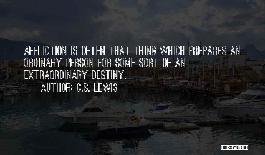 C.S. Lewis Quotes: Affliction Is Often That Thing Which Prepares An Ordinary Person For Some Sort Of An Extraordinary Destiny.