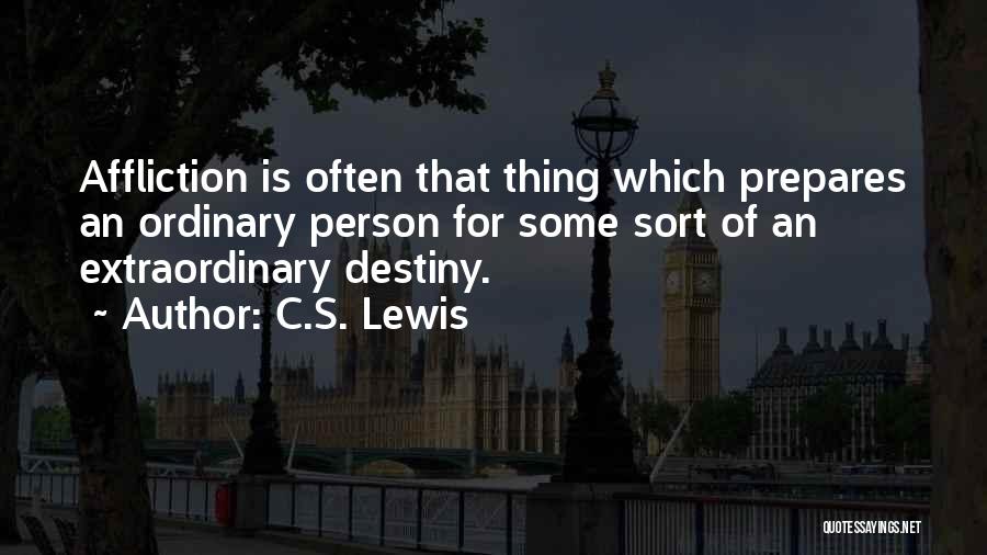 C.S. Lewis Quotes: Affliction Is Often That Thing Which Prepares An Ordinary Person For Some Sort Of An Extraordinary Destiny.