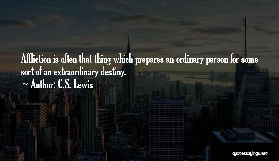 C.S. Lewis Quotes: Affliction Is Often That Thing Which Prepares An Ordinary Person For Some Sort Of An Extraordinary Destiny.