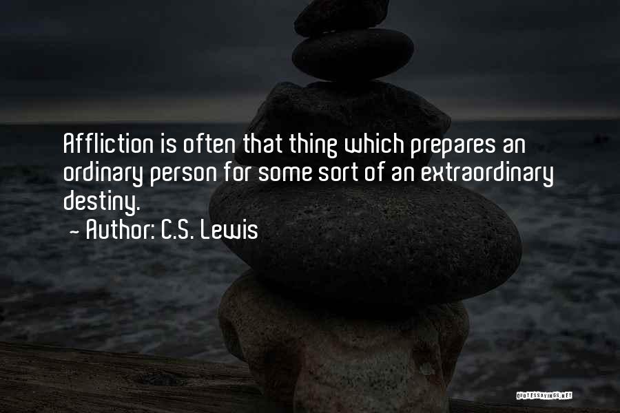 C.S. Lewis Quotes: Affliction Is Often That Thing Which Prepares An Ordinary Person For Some Sort Of An Extraordinary Destiny.