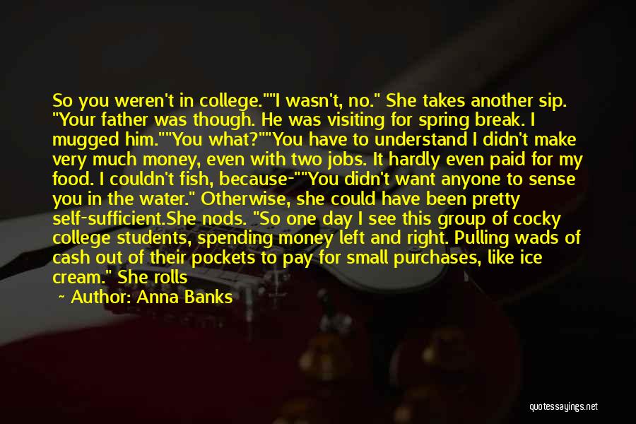 Anna Banks Quotes: So You Weren't In College.i Wasn't, No. She Takes Another Sip. Your Father Was Though. He Was Visiting For Spring