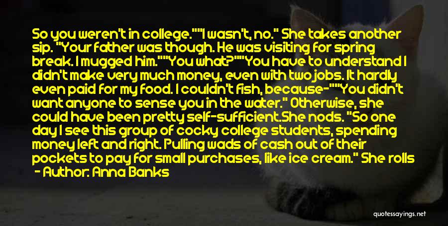 Anna Banks Quotes: So You Weren't In College.i Wasn't, No. She Takes Another Sip. Your Father Was Though. He Was Visiting For Spring