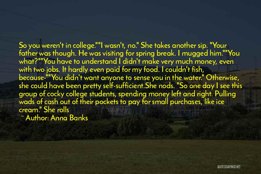 Anna Banks Quotes: So You Weren't In College.i Wasn't, No. She Takes Another Sip. Your Father Was Though. He Was Visiting For Spring