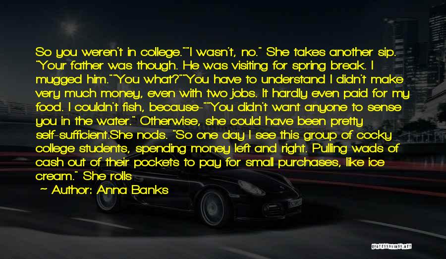 Anna Banks Quotes: So You Weren't In College.i Wasn't, No. She Takes Another Sip. Your Father Was Though. He Was Visiting For Spring