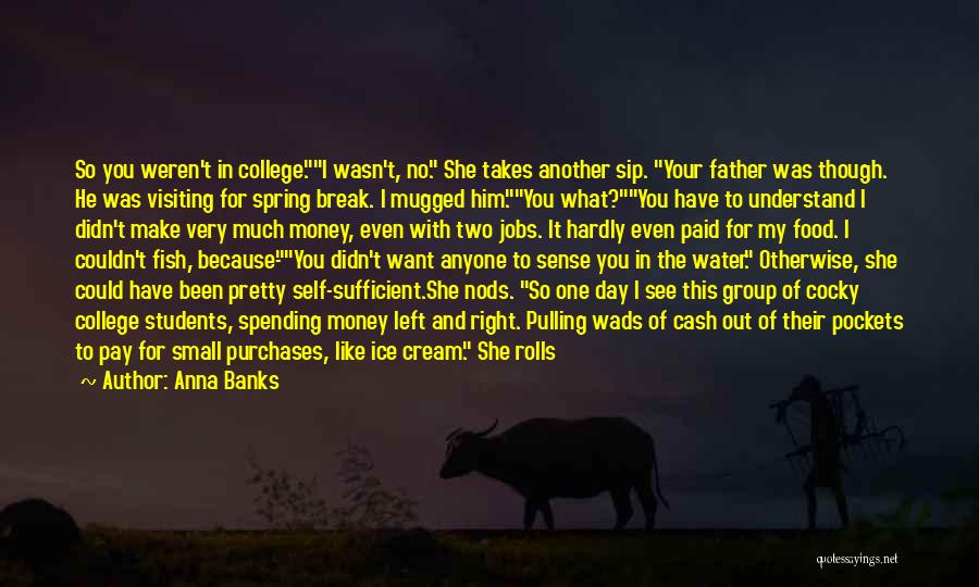 Anna Banks Quotes: So You Weren't In College.i Wasn't, No. She Takes Another Sip. Your Father Was Though. He Was Visiting For Spring