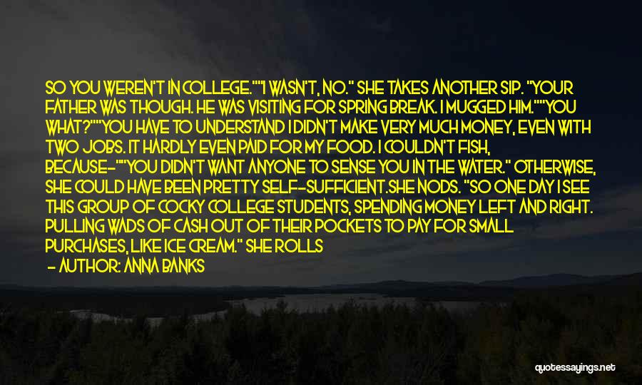 Anna Banks Quotes: So You Weren't In College.i Wasn't, No. She Takes Another Sip. Your Father Was Though. He Was Visiting For Spring