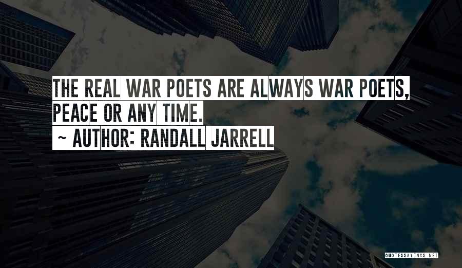 Randall Jarrell Quotes: The Real War Poets Are Always War Poets, Peace Or Any Time.