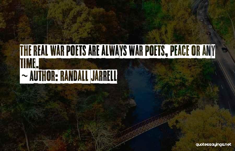 Randall Jarrell Quotes: The Real War Poets Are Always War Poets, Peace Or Any Time.