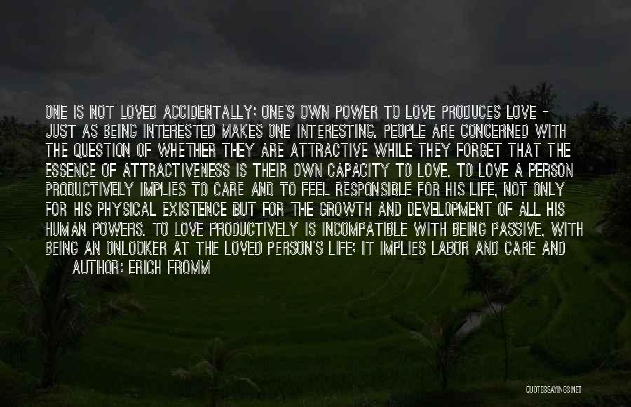 Erich Fromm Quotes: One Is Not Loved Accidentally; One's Own Power To Love Produces Love - Just As Being Interested Makes One Interesting.