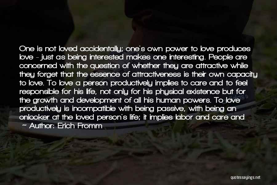 Erich Fromm Quotes: One Is Not Loved Accidentally; One's Own Power To Love Produces Love - Just As Being Interested Makes One Interesting.