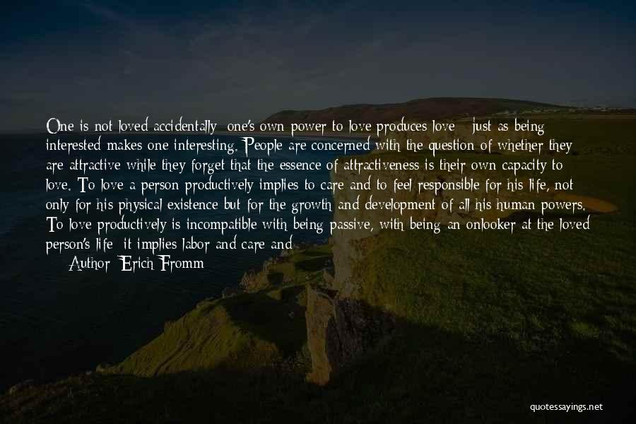 Erich Fromm Quotes: One Is Not Loved Accidentally; One's Own Power To Love Produces Love - Just As Being Interested Makes One Interesting.