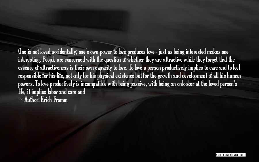 Erich Fromm Quotes: One Is Not Loved Accidentally; One's Own Power To Love Produces Love - Just As Being Interested Makes One Interesting.