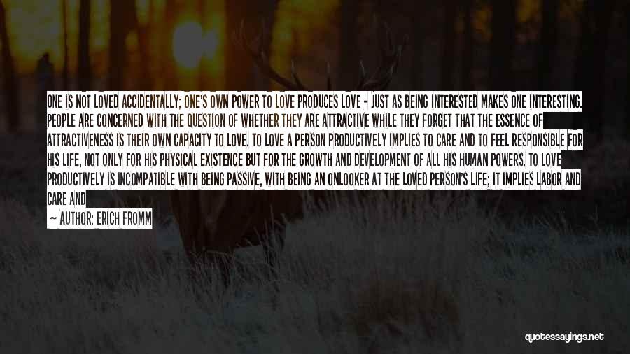 Erich Fromm Quotes: One Is Not Loved Accidentally; One's Own Power To Love Produces Love - Just As Being Interested Makes One Interesting.