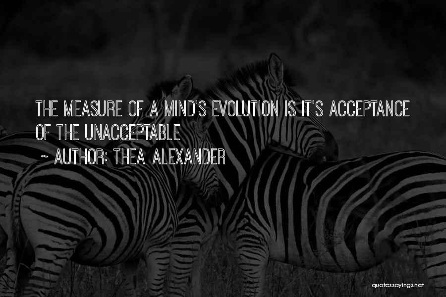Thea Alexander Quotes: The Measure Of A Mind's Evolution Is It's Acceptance Of The Unacceptable