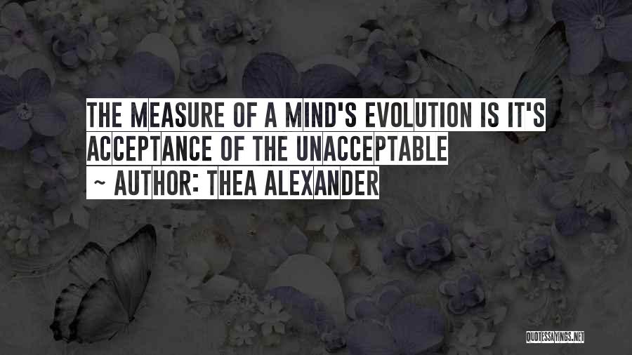 Thea Alexander Quotes: The Measure Of A Mind's Evolution Is It's Acceptance Of The Unacceptable