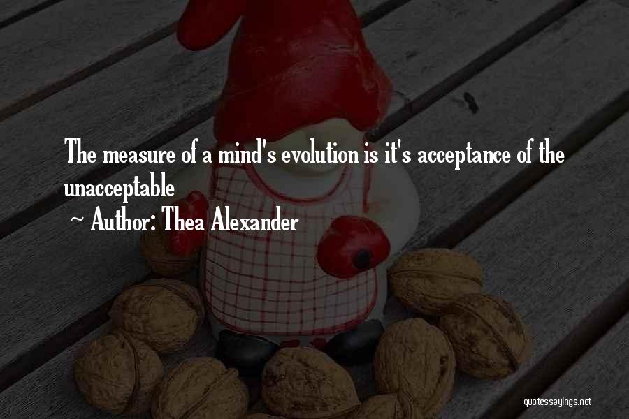 Thea Alexander Quotes: The Measure Of A Mind's Evolution Is It's Acceptance Of The Unacceptable