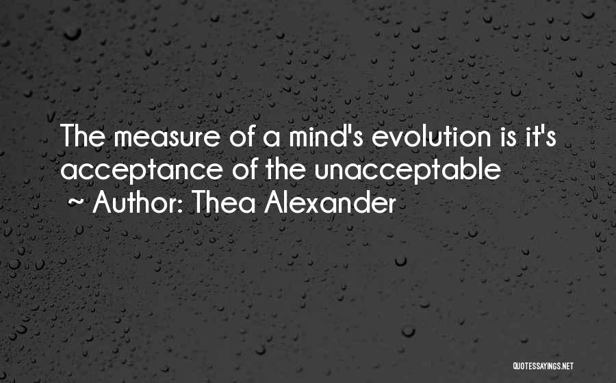 Thea Alexander Quotes: The Measure Of A Mind's Evolution Is It's Acceptance Of The Unacceptable