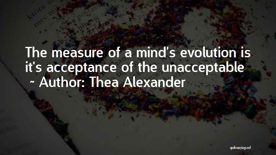 Thea Alexander Quotes: The Measure Of A Mind's Evolution Is It's Acceptance Of The Unacceptable