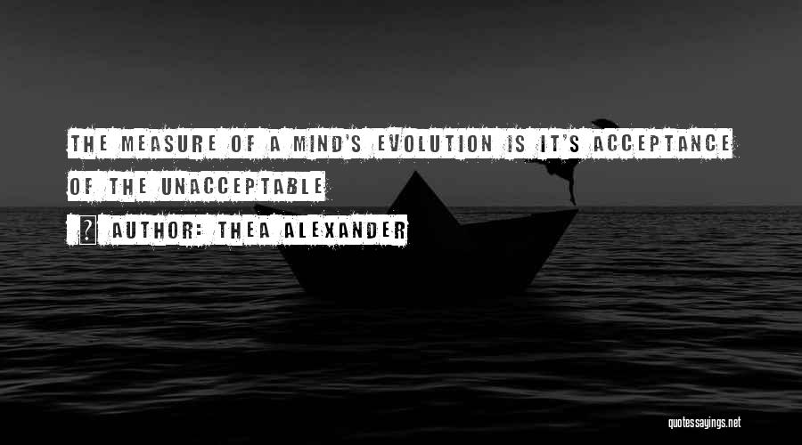 Thea Alexander Quotes: The Measure Of A Mind's Evolution Is It's Acceptance Of The Unacceptable