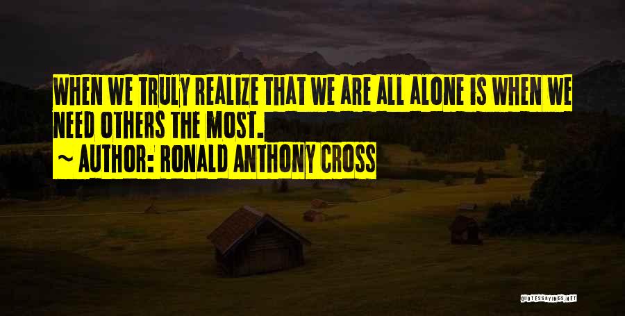 Ronald Anthony Cross Quotes: When We Truly Realize That We Are All Alone Is When We Need Others The Most.